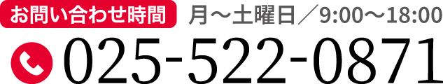 お電話：025-522-0871（お問い合わせ時間…月曜日〜土曜日／8:00〜19:00）